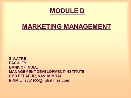 MODULE D MARKETING MANAGEMENT S.V.ATRE FACULTY, BANK OF INDIA, MANAGEMENT DEVELOPMENT INSTITUTE, CBD BELAPUR, NAVI MIMBAI