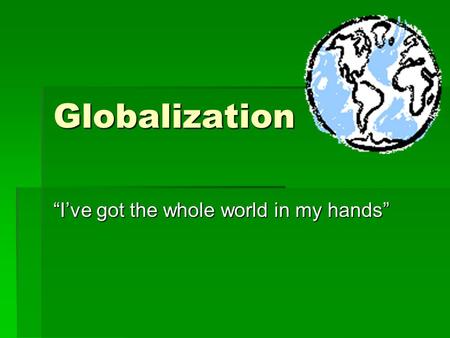 Globalization “I’ve got the whole world in my hands”