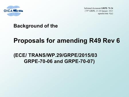 Background of the Proposals for amending R49 Rev 6 (ECE/ TRANS/WP.29/GRPE/2015/03 GRPE-70-06 and GRPE-70-07) Informal document GRPE-70-24 (70 th GRPE,