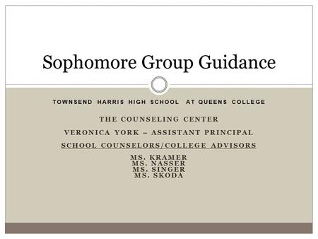 TOWNSEND HARRIS HIGH SCHOOL AT QUEENS COLLEGE THE COUNSELING CENTER VERONICA YORK – ASSISTANT PRINCIPAL SCHOOL COUNSELORS/COLLEGE ADVISORS MS. KRAMER MS.