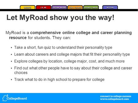 MyRoad is a comprehensive online college and career planning resource for students. They can: Take a short, fun quiz to understand their personality type.