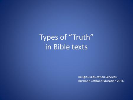 Types of “Truth” in Bible texts Religious Education Services Brisbane Catholic Education 2014.