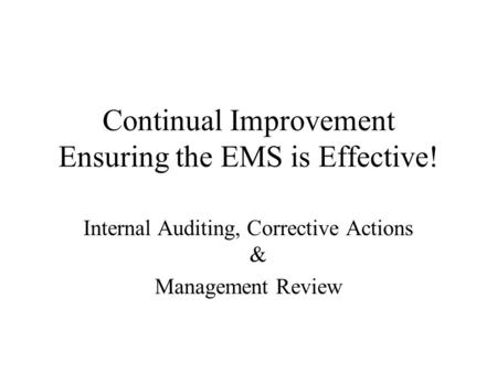 Continual Improvement Ensuring the EMS is Effective! Internal Auditing, Corrective Actions & Management Review.