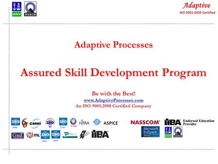 Quality Consulting Adaptive Processes Assured Skill Development Program Be with the Best! www.AdaptiveProcesses.com An ISO 9001:2008 Certified Company.