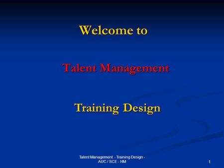 Talent Management - Training Design - AUC / SCE - HM 1 Welcome to Talent Management Training Design.