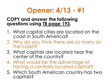 Opener: 4/13 - #1 COPY and answer the following questions using TB page 193. What capital cities are located on the coast in South America? Why do.