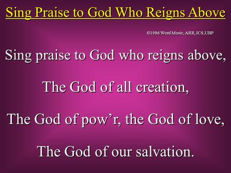 Sing Praise to God Who Reigns Above Sing praise to God who reigns above, The God of all creation, The God of pow’r, the God of love, The God of our salvation.