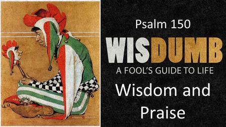 Wisdom and Praise Psalm 150. Psalm 104:24 O Lord, how many are Your works! In wisdom You have made them all; The earth is full of Your possessions. Daniel.