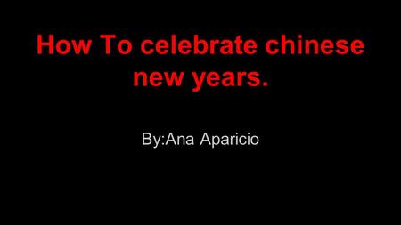 How To celebrate chinese new years. By:Ana Aparicio.
