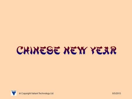 8/5/2015  Copyright Valiant Technology Ltd. 8/5/2015  Copyright Valiant Technology Ltd February 18 th sees in the Chinese New Year and 2007 is the Year.