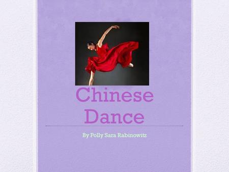 Chinese Dance By Polly Sara Rabinowitz Introduction Even before there were Chinese characters, there was Chinese dance. There are lots of different kinds.