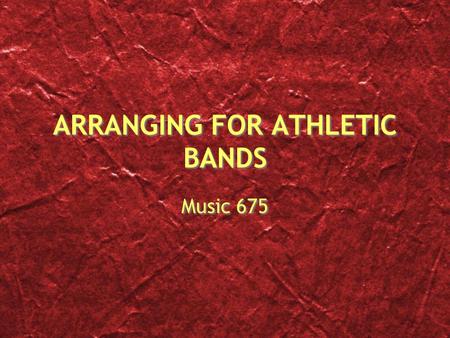 ARRANGING FOR ATHLETIC BANDS Music 675. The Process Get creative and find the music that makes sense Audience appeal is great but so is player appeal.