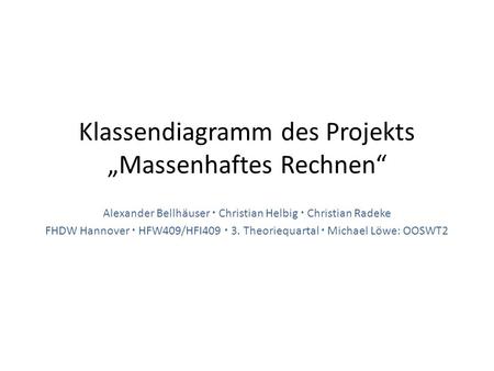 Klassendiagramm des Projekts „Massenhaftes Rechnen“ Alexander Bellhäuser  Christian Helbig  Christian Radeke FHDW Hannover  HFW409/HFI409  3. Theoriequartal.
