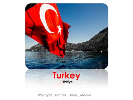 Turkey Türkiye Wasayef, Asmaa, Duaa, Marwa President: Recep Tayyip Erdoğan Official Name : Turkey Official language : Turkish National emblem of Turkey.