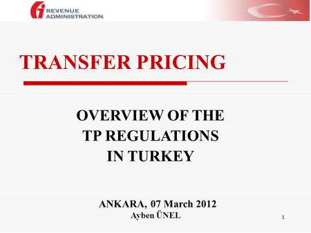 1 TRANSFER PRICING ANKARA, 07 March 2012 Ayben ÜNEL OVERVIEW OF THE TP REGULATIONS IN TURKEY.