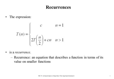 Recurrences The expression: is a recurrence. –Recurrence: an equation that describes a function in terms of its value on smaller functions BIL741: Advanced.