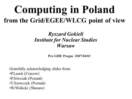 Computing in Poland from the Grid/EGEE/WLCG point of view Ryszard Gokieli Institute for Nuclear Studies Warsaw Gratefully acknowledging slides from: P.Lasoń.