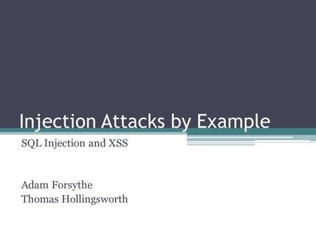 Injection Attacks by Example SQL Injection and XSS Adam Forsythe Thomas Hollingsworth.