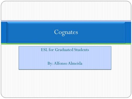 ESL for Graduated Students By: Alfonso Almeida ESL for Graduated Students By: Alfonso Almeida Cognates.
