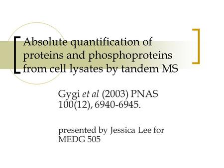 Absolute quantification of proteins and phosphoproteins from cell lysates by tandem MS Gygi et al (2003) PNAS 100(12), 6940-6945. presented by Jessica.