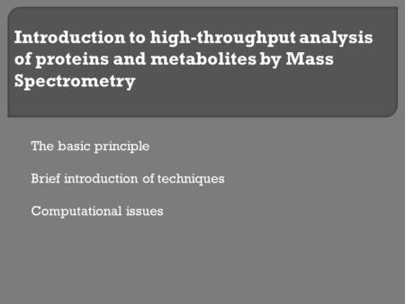 Introduction to high-throughput analysis of proteins and metabolites by Mass Spectrometry The basic principle Brief introduction of techniques Computational.