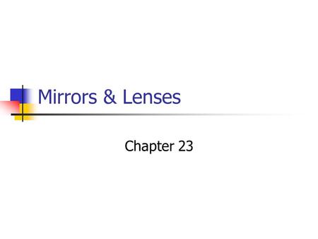 Mirrors & Lenses Chapter 23 Chapter 23 Learning Goals Understand image formation by plane or spherical mirrors Understand image formation by converging.