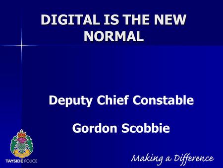 NOT PROTECTIVELY MARKED DIGITAL IS THE NEW NORMAL Deputy Chief Constable Gordon Scobbie.