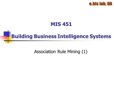MIS 451 Building Business Intelligence Systems Association Rule Mining (1)