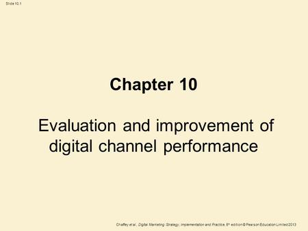 Slide 10.1 Chaffey et al., Digital Marketing: Strategy, Implementation and Practice, 5 th edition © Pearson Education Limited 2013 Chapter 10 Evaluation.
