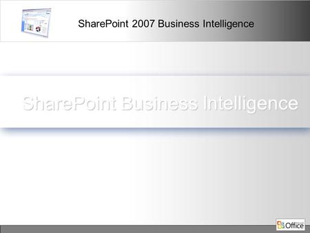 SharePoint 2007 Business Intelligence SharePoint Business Intelligence.