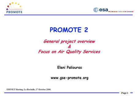 Page 1 EIONET Meeting, La Rochelle, 27 October 2006 PROMOTE 2 General project overview & Focus on Air Quality Services Eleni Paliouras www.gse-promote.org.