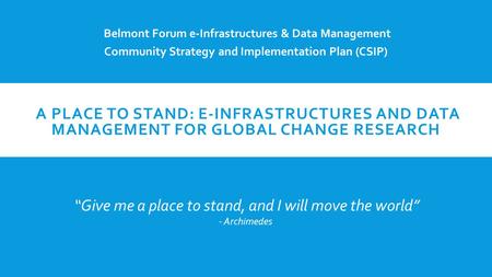 A PLACE TO STAND: E-INFRASTRUCTURES AND DATA MANAGEMENT FOR GLOBAL CHANGE RESEARCH Belmont Forum e-Infrastructures & Data Management Community Strategy.