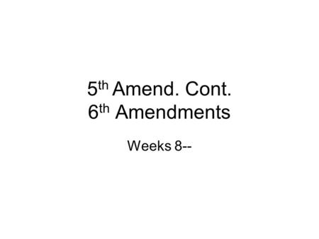 5 th Amend. Cont. 6 th Amendments Weeks 8--. 5 th Amendment Due Process Double Jeopardy –Jeopardy attaches when jury sworn in or first witness called.