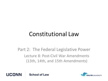 Constitutional Law Part 2: The Federal Legislative Power Lecture 8: Post-Civil War Amendments (13th, 14th, and 15th Amendments)