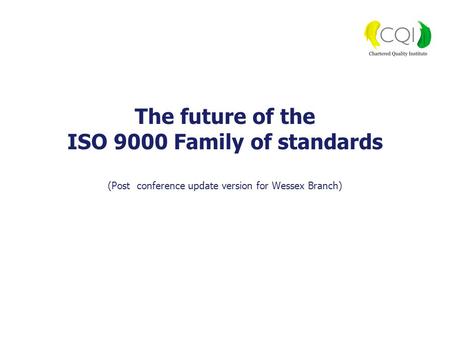 The future of the ISO 9000 Family of standards (Post conference update version for Wessex Branch)