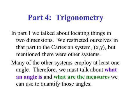 Part 4: Trigonometry In part 1 we talked about locating things in two dimensions. We restricted ourselves in that part to the Cartesian system, (x,y),