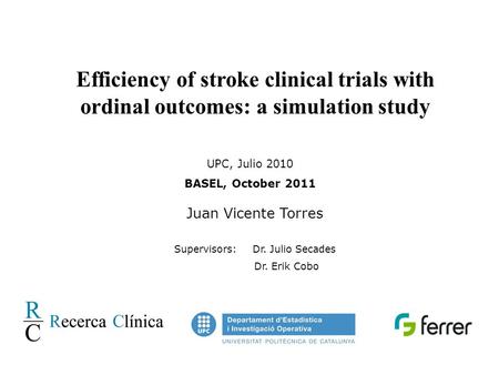 Efficiency of stroke clinical trials with ordinal outcomes: a simulation study UPC, Julio 2010 BASEL, October 2011 Juan Vicente Torres Supervisors: Dr.