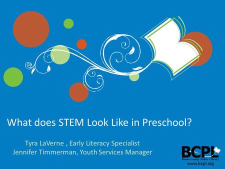 Www.bcpl.org What does STEM Look Like in Preschool? Tyra LaVerne, Early Literacy Specialist Jennifer Timmerman, Youth Services Manager.