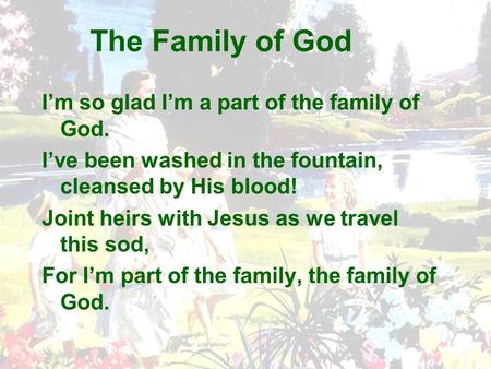 The Family of God I’m so glad I’m a part of the family of God. I’ve been washed in the fountain, cleansed by His blood! Joint heirs with Jesus as we travel.