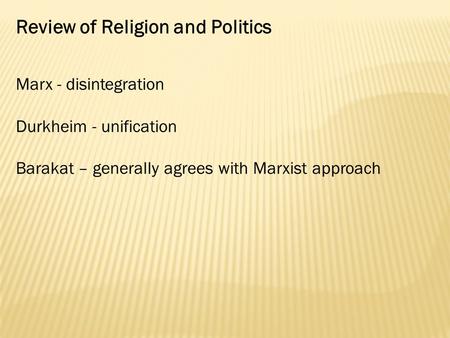 Review of Religion and Politics Marx - disintegration Durkheim - unification Barakat – generally agrees with Marxist approach.