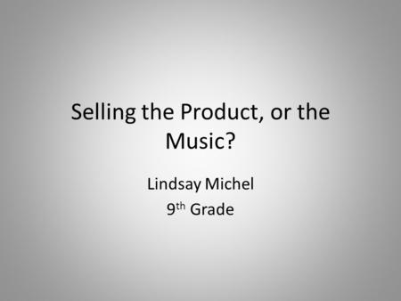 Selling the Product, or the Music? Lindsay Michel 9 th Grade.