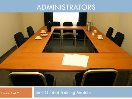 ADMINISTRATORS Self-Guided Training Module Lesson 1 of 2.