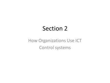 Section 2 How Organizations Use ICT Control systems.