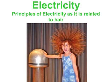 Electricity Principles of Electricity as it is related to hair.