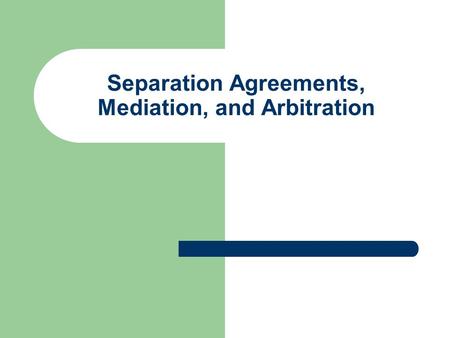 Separation Agreements, Mediation, and Arbitration.