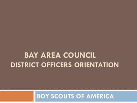 BAY AREA COUNCIL DISTRICT OFFICERS ORIENTATION BOY SCOUTS OF AMERICA.