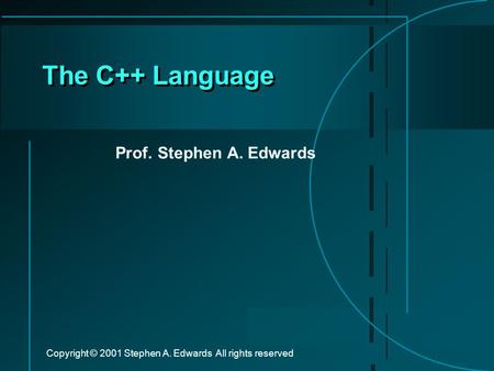 Copyright © 2001 Stephen A. Edwards All rights reserved The C++ Language Prof. Stephen A. Edwards.