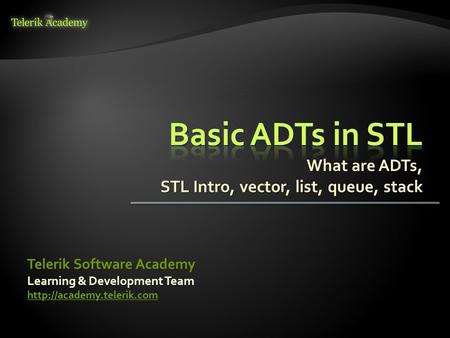 What are ADTs, STL Intro, vector, list, queue, stack Learning & Development Team  Telerik Software Academy.