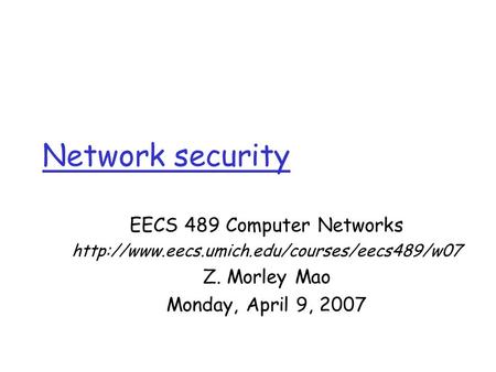 Network security EECS 489 Computer Networks  Z. Morley Mao Monday, April 9, 2007.
