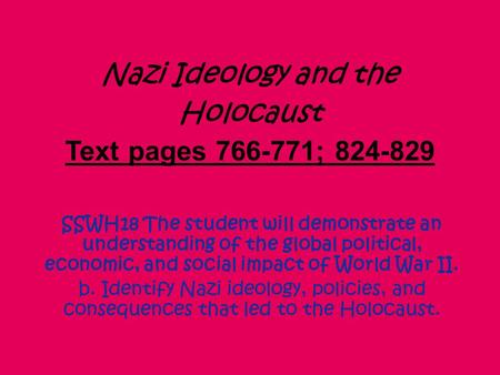 Nazi Ideology and the Holocaust Text pages 766-771; 824-829 SSWH18 The student will demonstrate an understanding of the global political, economic, and.